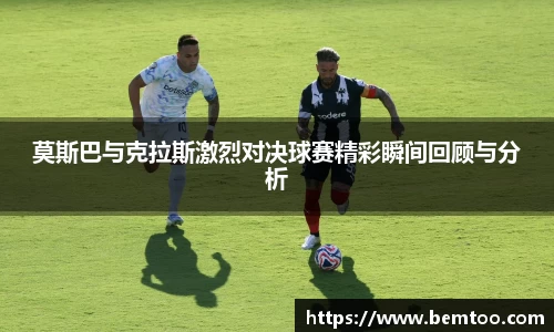 莫斯巴与克拉斯激烈对决球赛精彩瞬间回顾与分析